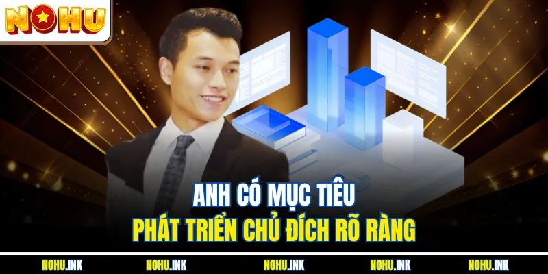 Anh có mục tiêu phát triển chủ đích rõ ràng