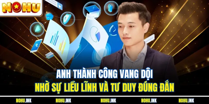 Anh thành công vang dội nhờ sự liều lĩnh và tư duy đúng đắn