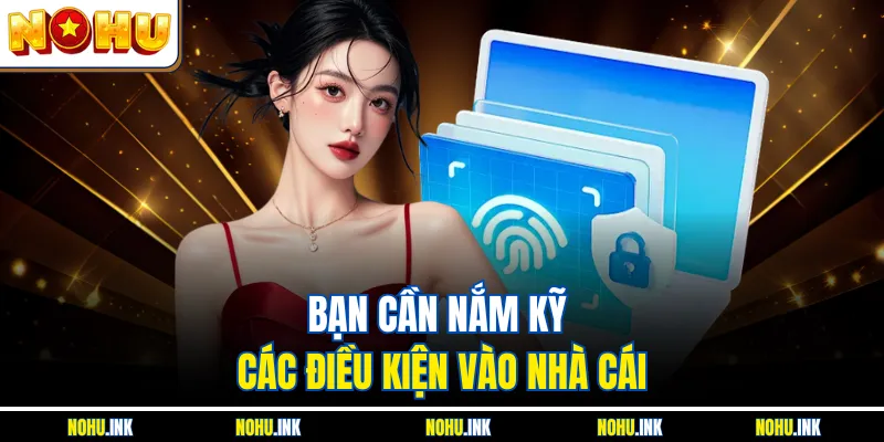 Bạn cần nắm kỹ các điều kiện vào nhà cái