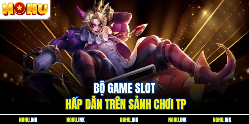 Bộ game slot hấp dẫn trên sảnh chơi TP
