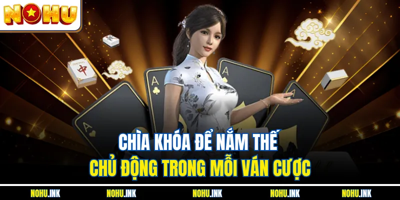 Chìa khóa để nắm thế chủ động trong mỗi ván cược