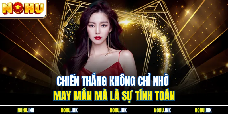 Chiến thắng không chỉ nhờ may mắn mà là sự tính toán