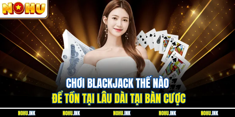 Chơi Blackjack Thế Nào? Bí Quyết Giúp Tân Thủ Trúng Lớn