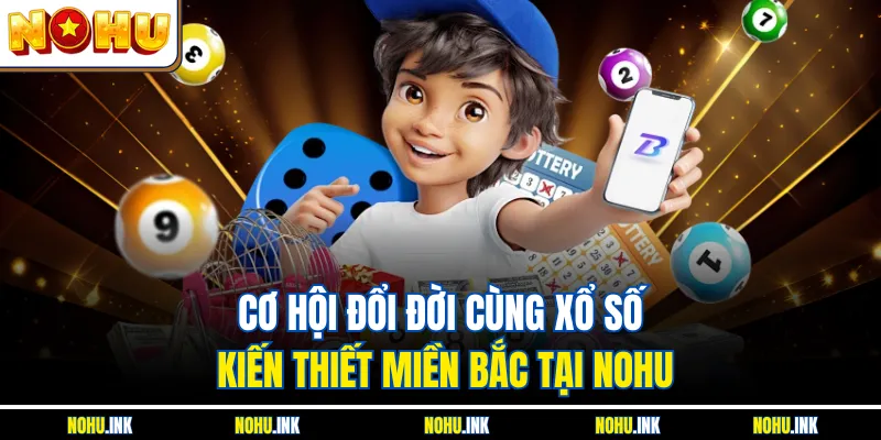 Cơ hội đổi đời cùng xổ số kiến thiết miền Bắc tại NOHU