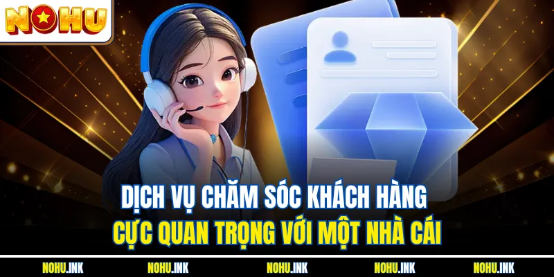 Dịch vụ chăm sóc khách hàng cực quan trọng với một nhà cái