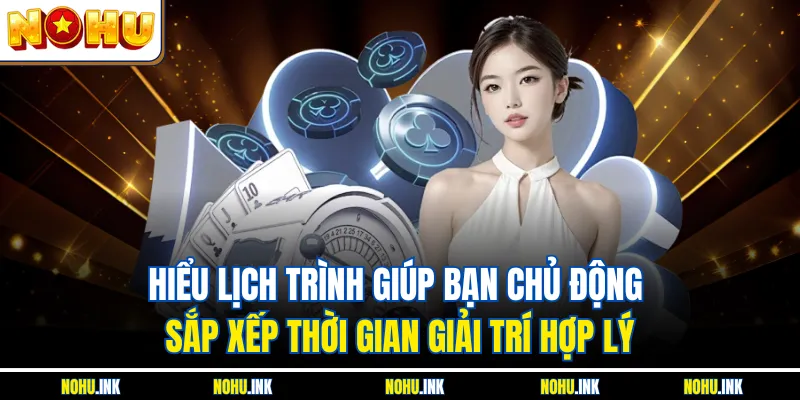 Hiểu lịch trình giúp bạn chủ động sắp xếp thời gian giải trí hợp lý