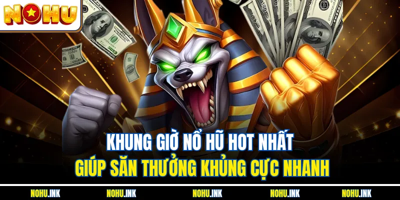 Khung Giờ Nổ Hũ Hot Nhất Giúp Săn Thưởng Khủng Cực Nhanh