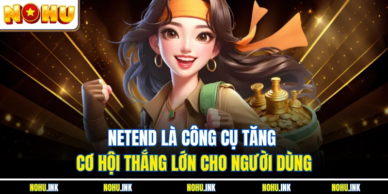 NetEnd là công cụ tăng cơ hội thắng lớn cho người dùng