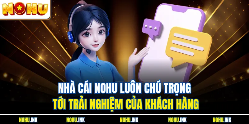 Nhà cái NOHU luôn chú trọng tới trải nghiệm của khách hàng