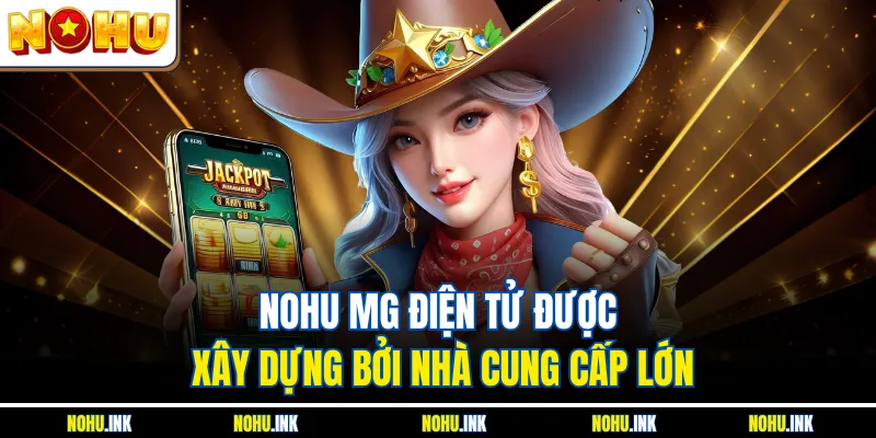 NOHU MG Điện Tử được xây dựng bởi nhà cung cấp lớn