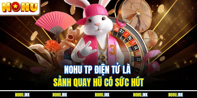 NOHU TP Điện Tử là sảnh quay hũ có sức hút