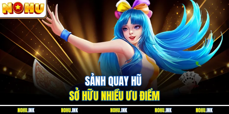 Sảnh quay hũ sở hữu nhiều ưu điểm