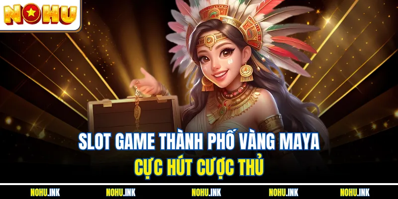 Slot game thành phố vàng Maya cực hút cược thủ