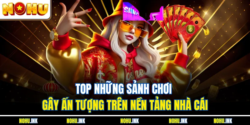 Top những sảnh chơi gây ấn tượng trên nền tảng nhà cái